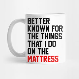 Better known for the things that i do on the mattress Mug